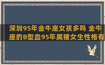 深圳95年金牛座女孩多吗 金牛座的B型血95年属猪女生性格有什么特点